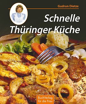 Schnelle Thüringer Küche: Noch mehr leichte Rezepte zum Kochen und ... Schnelle Thüringer Küche: Noch mehr leichte Rezepte zum Kochen und ...