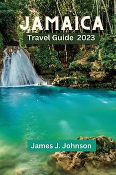 JAMAICA TRAVEL GUIDE 2023: A Caribbean Escape: Unveiling the Magic of Jamaica, Exploring the 