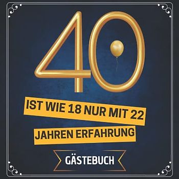 40 ist wie 18 nur mit 22 Jahren Erfahrung Gästebuch zum 40