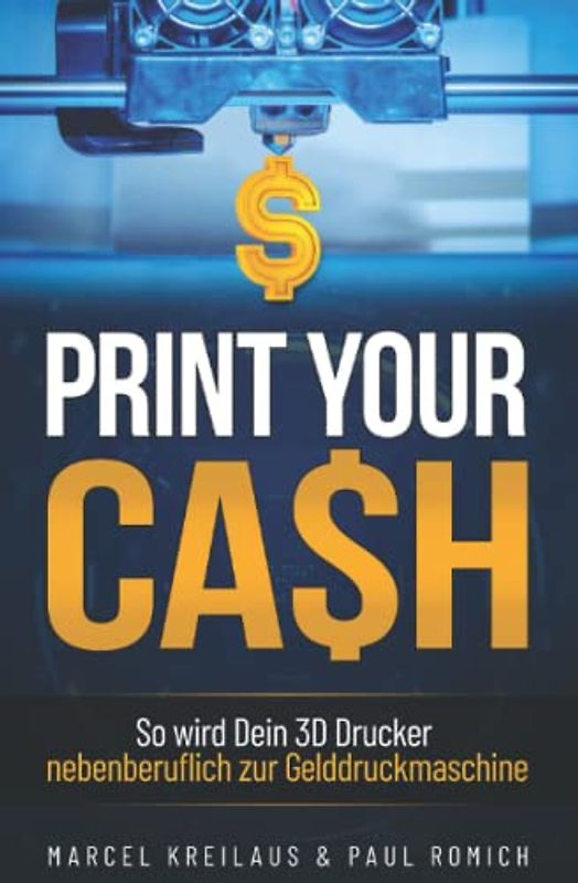 3D Druck: Geld verdienen mit dem geilsten Hobby der Welt - Print Your Cash: So wird Dein 3D Drucker nebenberuflich zur Gelddruckmaschine