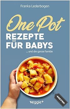 One-Pot-Rezepte für Babys: Das große Beikost-Kochbuch mit breifreien One-Pot-Gerichten für die ganze Familie