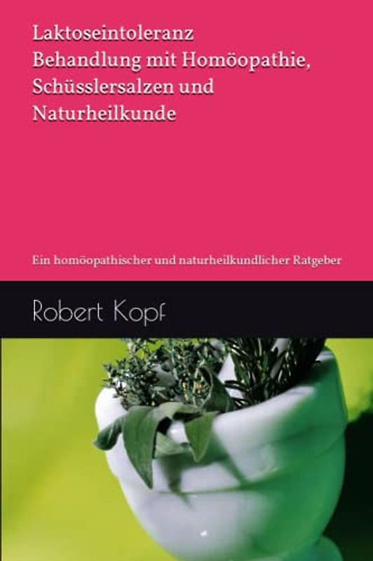 Laktoseintoleranz - Behandlung mit Homöopathie, Schüsslersalzen und Naturheilkunde: Ein homöopathischer und naturheilkundlicher Ratgeber