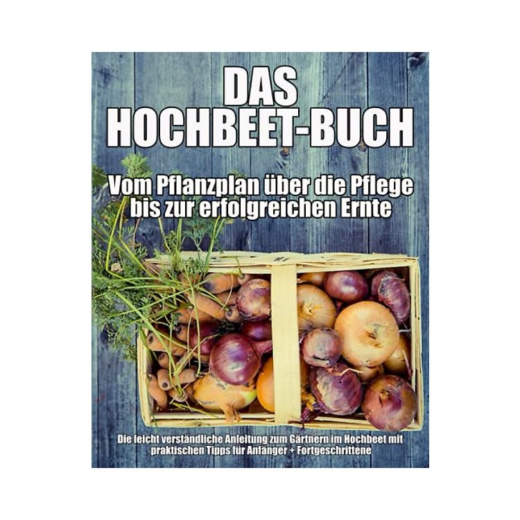 Das HochbeetBuch Vom Pflanzplan über die Pflege bis zur
