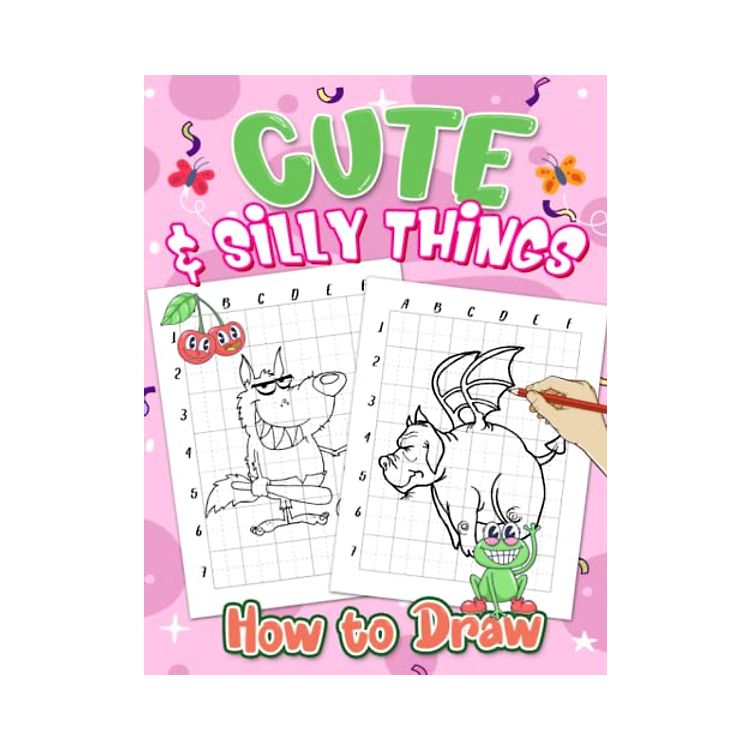 How to Draw Cute and Silly Things: Learn to Draw Incredibly Cute Stuff