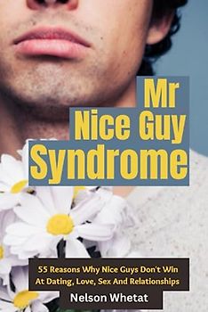 Mr. Nice Guy Syndrome (Stop People Pleasing): 55 Reasons Why Nice Guys Don’t Win In Dating, Love, Sex And Relationships (Real Players Never Lose: Book 5) (1, Band 5)