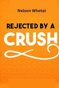 Rejected By A Crush (Love And Rejection): How To Bounce Back Faster And Stronger In Just 7 Simple Steps (Eliminate Negative Thinking, Overcome Negativity And How To Build Self-esteem And Confidence)