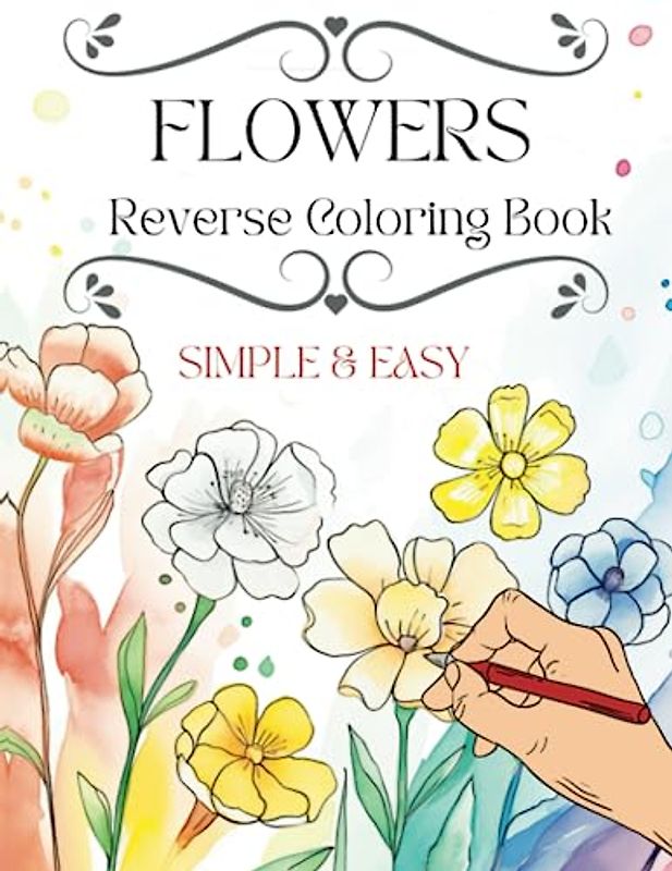 Reverse Coloring Book For Adults: Beautiful Watercolor Flowers in Reverse.  The Gift of Creativity for All.