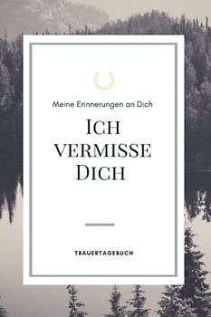 Ich vermisse Dich Trauertagebuch für die Verarbeitung der Trauer