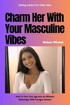 Charm Her With Your Masculine Vibes (How to be Charming): How To Turn Your Age Into An Ultimate Advantage With Younger Women (How To Approach Women With Confidence, Dating Advice For Older Men Book:1)