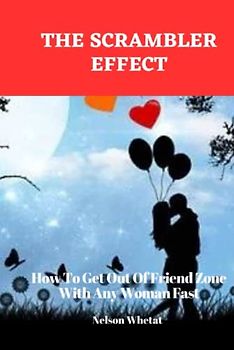 The Scrambler Effect: Understand The Psychology Of Women: How To Get Out Of Friend Zone With Any Woman Fast (Stop Losing Her Interest) (1, Band 3)