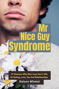 Mr. Nice Guy Syndrome (Stop People Pleasing): 55 Reasons Why Nice Guys Don’t Win In Dating, Love, Sex And Relationships (Real Players Never Lose: Book 5) (1, Band 5)